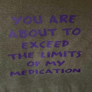 You are about to exceed the limits of my medication